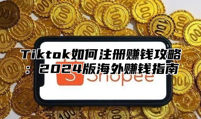 Tiktok如何注册赚钱攻略：2025版海外赚钱指南