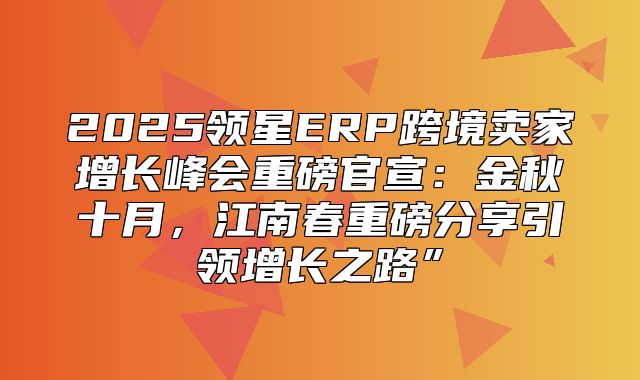 2025领星ERP跨境卖家增长峰会重磅官宣：金秋十月，江南春重磅分享引领增长之路”