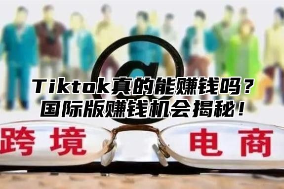 Tiktok真的能赚钱吗？国际版赚钱机会揭秘！