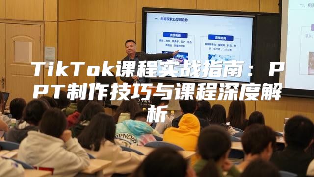 TikTok课程实战指南：PPT制作技巧与课程深度解析