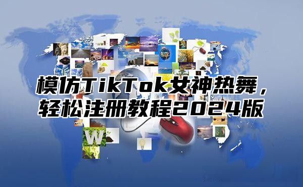 模仿TikTok女神热舞，轻松注册教程2025版