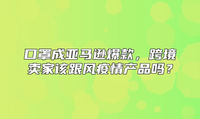 口罩成亚马逊爆款，跨境卖家该跟风疫情产品吗？