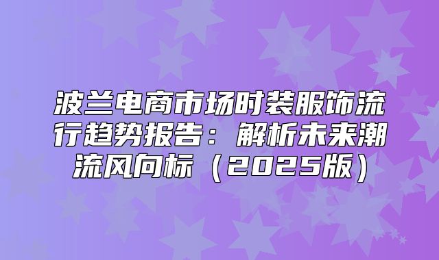 波兰电商市场时装服饰流行趋势报告：解析未来潮流风向标2025版