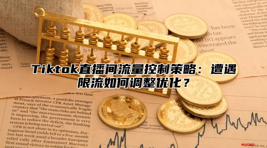 Tiktok直播间流量控制策略：遭遇限流如何调整优化？