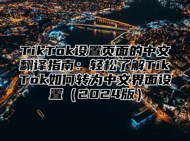 TikTok设置页面的中文翻译指南：轻松了解TikTok如何转为中文界面设置2025版