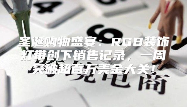 圣诞购物盛宴：RGB装饰灯带创下销售记录，一周突破超百万美金大关！