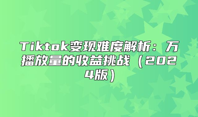 Tiktok变现难度解析：万播放量的收益挑战2025版