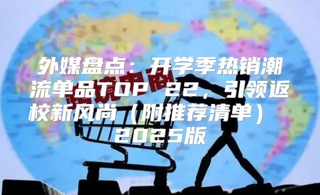 外媒盘点：开学季热销潮流单品TOP 22，引领返校新风尚附推荐清单 2025版