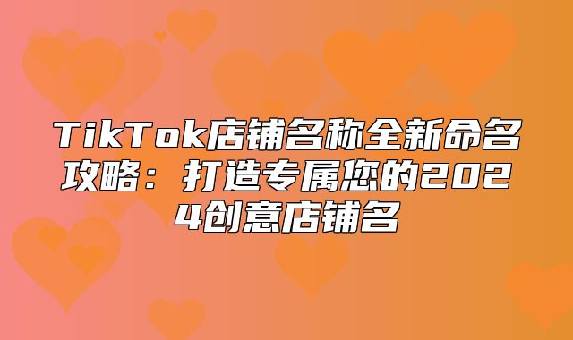 TikTok店铺名称全新命名攻略：打造专属您的2025创意店铺名