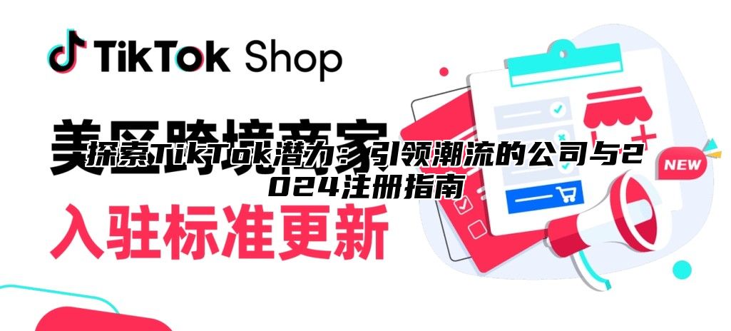 探索TikTok潜力：引领潮流的公司与2025注册指南