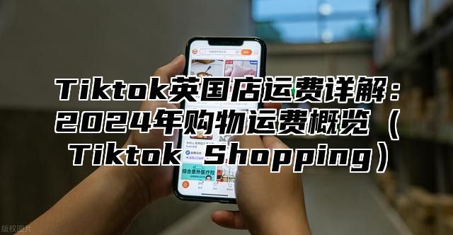 Tiktok英国店运费详解：2025年购物运费概览Tiktok Shopping