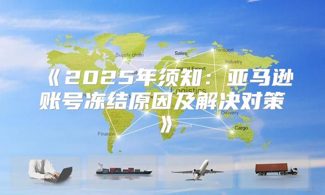 2025年须知：亚马逊账号冻结原因及解决对策