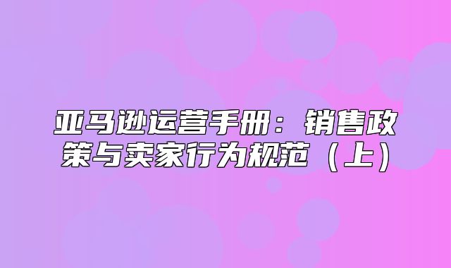 亚马逊运营手册：销售政策与卖家行为规范上