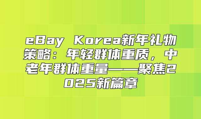 eBay Korea新年礼物策略：年轻群体重质，中老年群体重量——聚焦2025新篇章