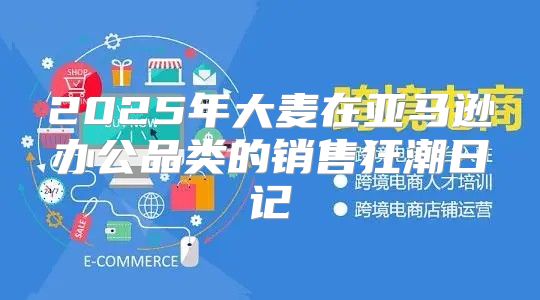 2025年大麦在亚马逊办公品类的销售狂潮日记