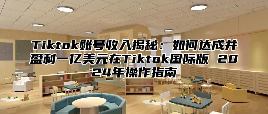 Tiktok账号收入揭秘：如何达成并盈利一亿美元在Tiktok国际版 2025年操作指南