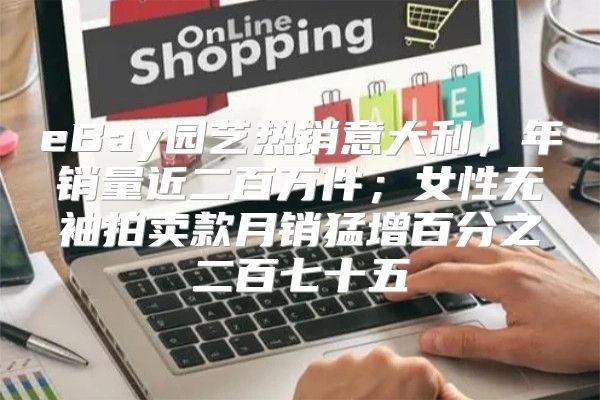 eBay园艺热销意大利，年销量近二百万件；女性无袖拍卖款月销猛增百分之二百七十五