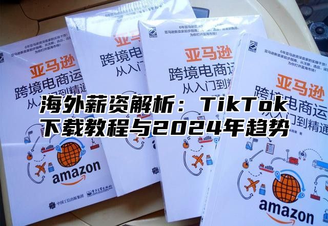 海外薪资解析：TikTok下载教程与2025年趋势