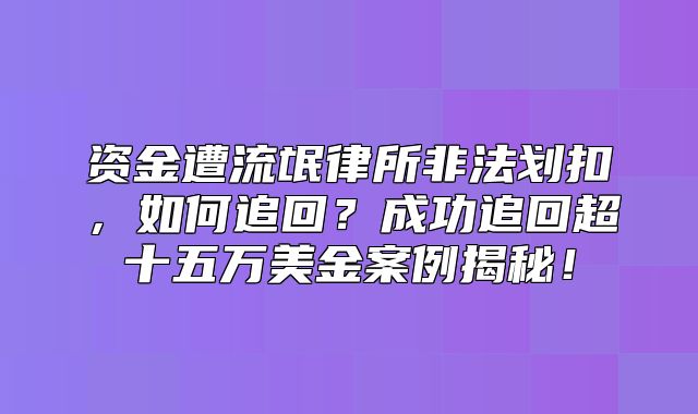 资金遭流氓律所非法划扣，如何追回？成功追回超十五万美金案例揭秘！