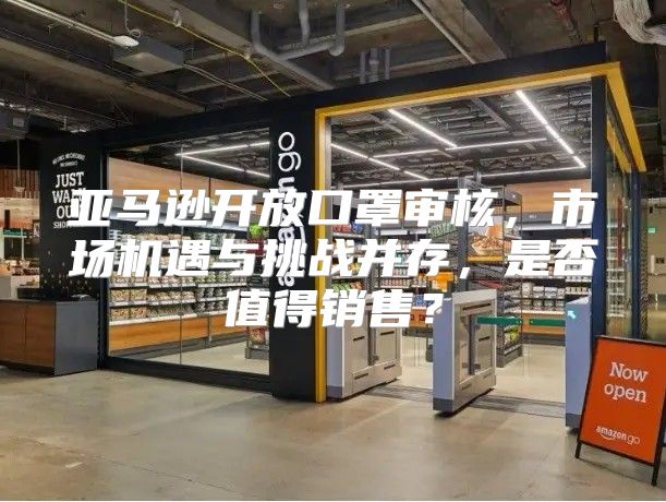 亚马逊开放口罩审核，市场机遇与挑战并存，是否值得销售？