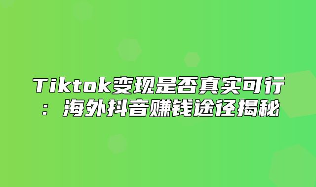 Tiktok变现是否真实可行：海外抖音赚钱途径揭秘