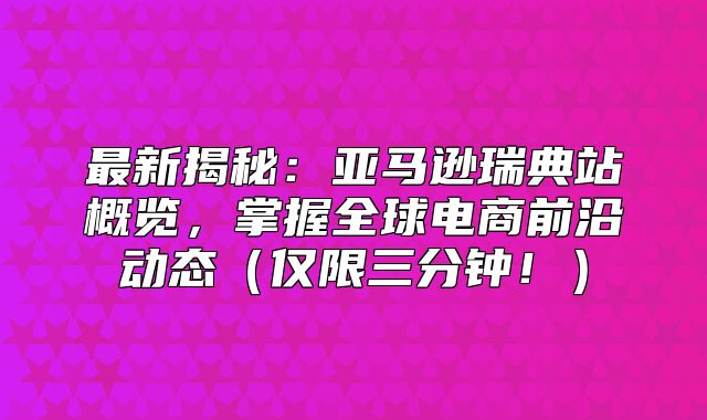 最新揭秘：亚马逊瑞典站概览，掌握全球电商前沿动态仅限三分钟！