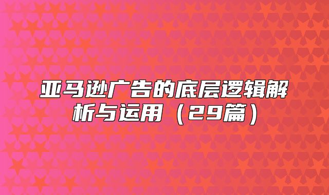 亚马逊广告的底层逻辑解析与运用29篇