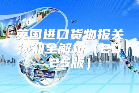英国进口货物报关须知全解析2025版