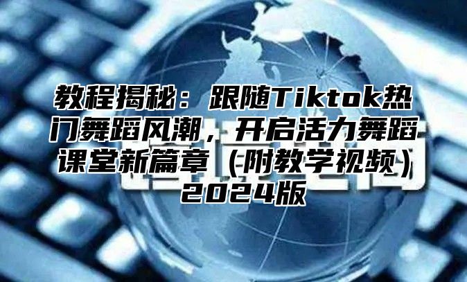 教程揭秘：跟随Tiktok热门舞蹈风潮，开启活力舞蹈课堂新篇章附教学视频 2025版