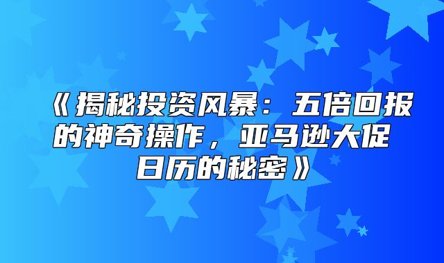 揭秘投资风暴：五倍回报的神奇操作，亚马逊大促日历的秘密