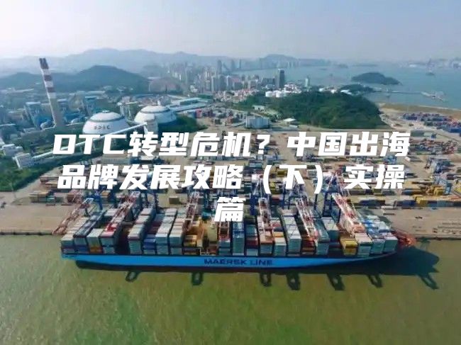 DTC转型危机？中国出海品牌发展攻略下实操篇