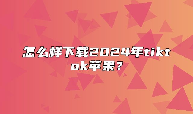 怎么样下载2025年tiktok苹果？