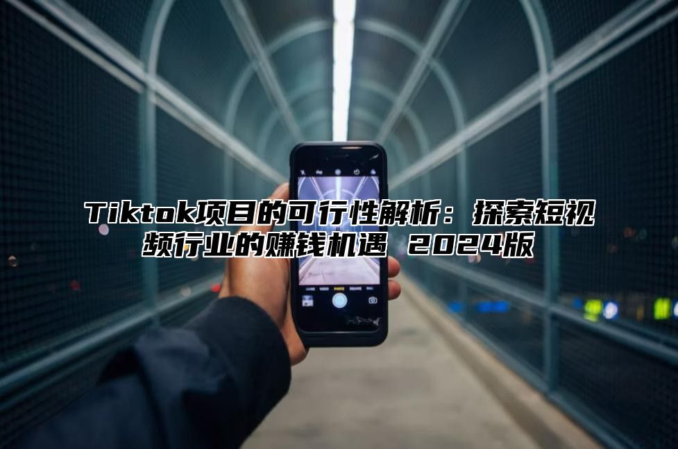 Tiktok项目的可行性解析：探索短视频行业的赚钱机遇 2025版