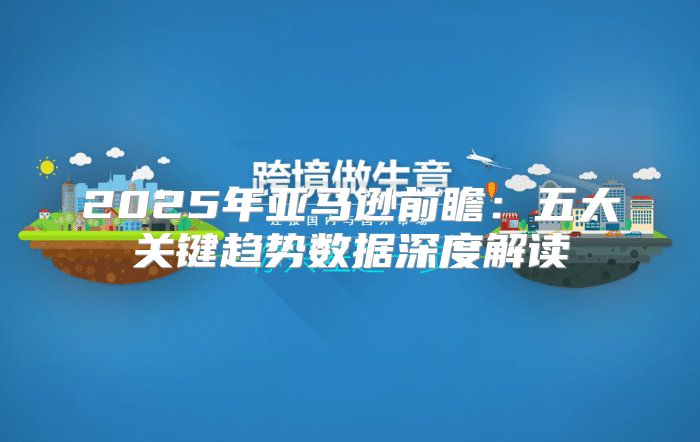 2025年亚马逊前瞻：五大关键趋势数据深度解读