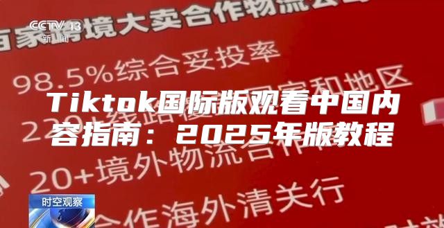 Tiktok国际版观看中国内容指南：2025年版教程