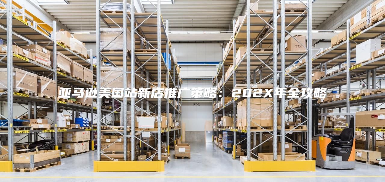 亚马逊美国站新店推广策略：202X年全攻略