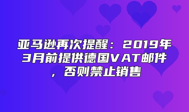 亚马逊再次提醒：2019年3月前提供德国VAT邮件，否则禁止销售