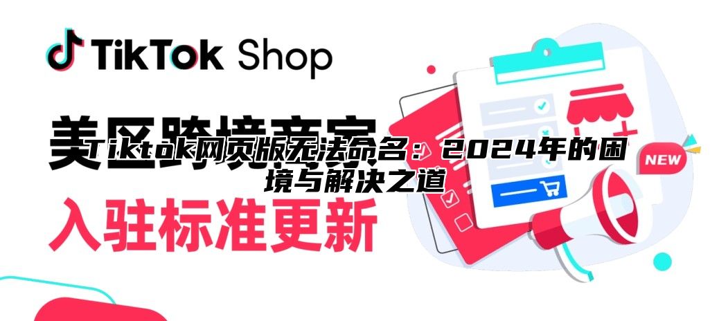 Tiktok网页版无法命名：2025年的困境与解决之道