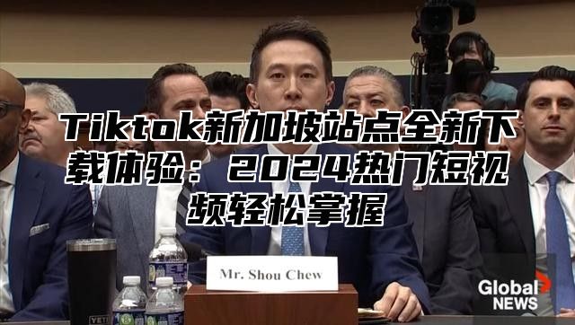Tiktok新加坡站点全新下载体验：2025热门短视频轻松掌握
