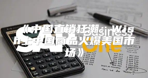中国直销狂潮：Wish上中国商品火爆美国市场