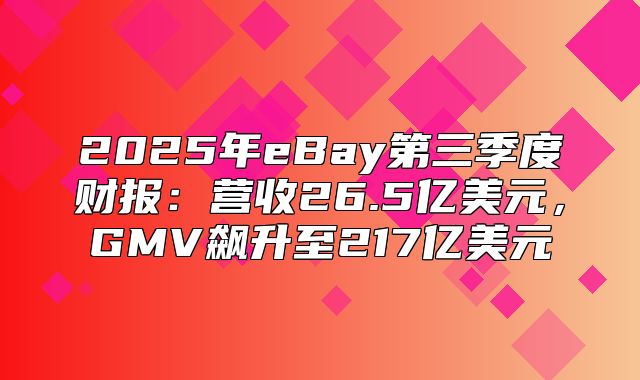 2025年eBay第三季度财报：营收26.5亿美元，GMV飙升至217亿美元