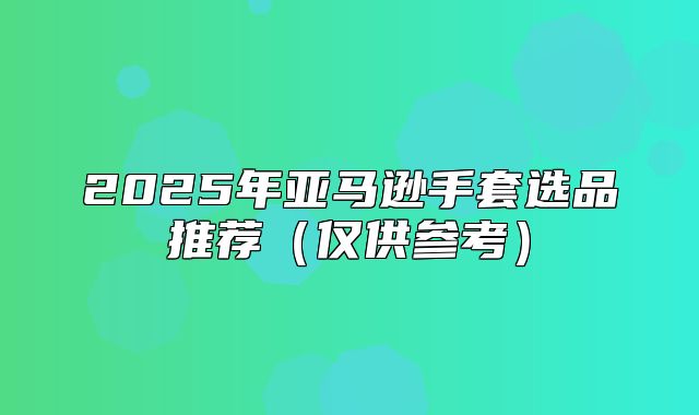2025年亚马逊手套选品推荐仅供参考