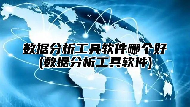 数据分析工具软件哪个好(数据分析工具软件)
