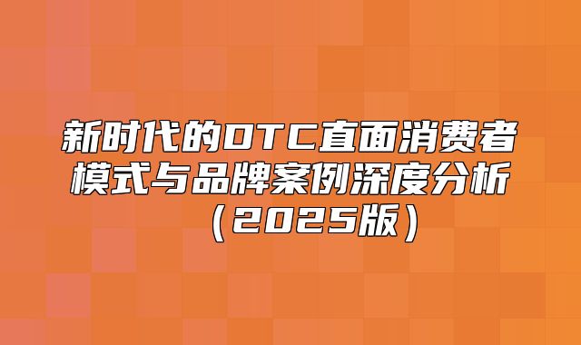 新时代的DTC直面消费者模式与品牌案例深度分析2025版