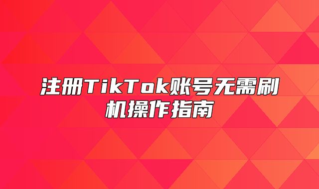 注册TikTok账号无需刷机操作指南