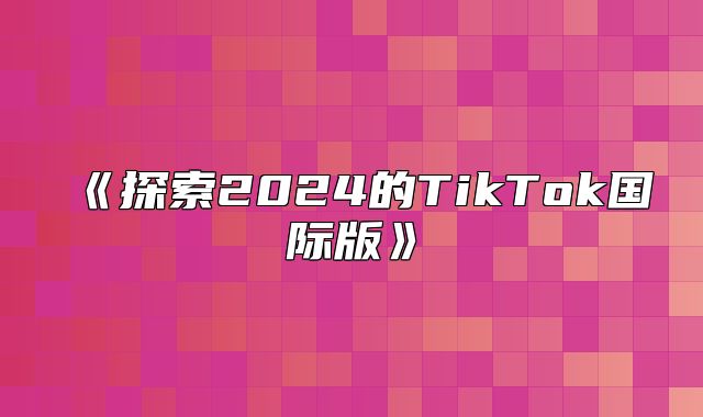 探索2025的TikTok国际版