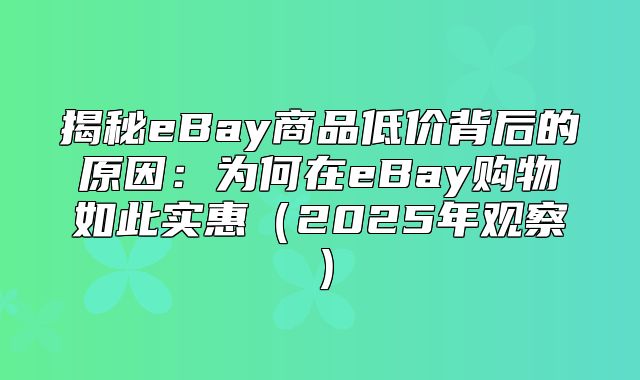 揭秘eBay商品低价背后的原因：为何在eBay购物如此实惠2025年观察