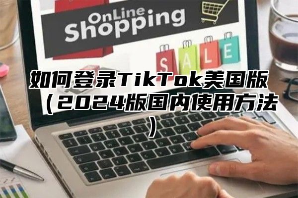 如何登录TikTok美国版2025版国内使用方法