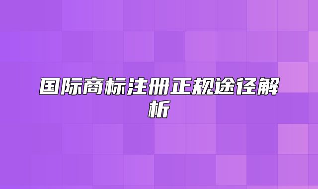 国际商标注册正规途径解析