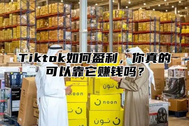 Tiktok如何盈利，你真的可以靠它赚钱吗？